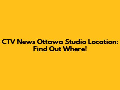 CTV News Ottawa Studio Location: Find Out Where!