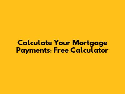 Calculate Your Mortgage Payments: Free Calculator