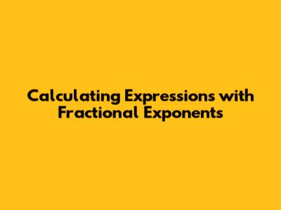 Calculating Expressions with Fractional Exponents