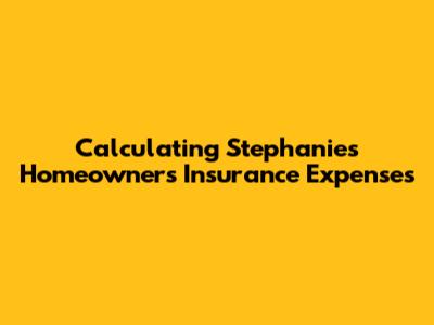 Calculating Stephanie's Homeowners Insurance Expenses