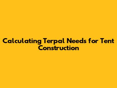 Calculating Terpal Needs for Tent Construction