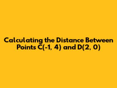 Calculating the Distance Between Points C(-1, 4) and D(2, 0)