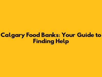 Calgary Food Banks: Your Guide to Finding Help