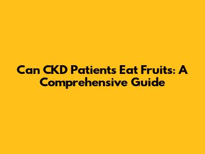 Can CKD Patients Eat Fruits: A Comprehensive Guide