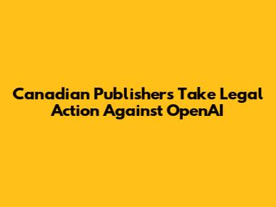 Canadian Publishers Take Legal Action Against OpenAI