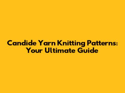 Candide Yarn Knitting Patterns: Your Ultimate Guide