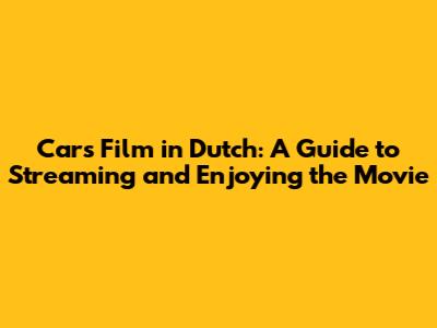 Cars Film in Dutch: A Guide to Streaming and Enjoying the Movie