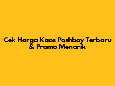 Cek Harga Kaos Poshboy Terbaru & Promo Menarik