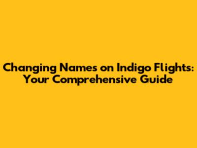 Changing Names on Indigo Flights: Your Comprehensive Guide