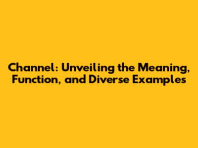 Channel: Unveiling the Meaning, Function, and Diverse Examples