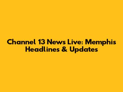 Channel 13 News Live: Memphis Headlines & Updates