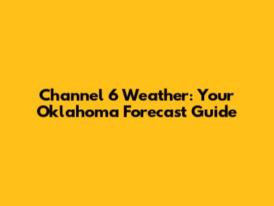 Channel 6 Weather: Your Oklahoma Forecast Guide