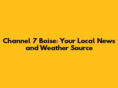 Channel 7 Boise: Your Local News and Weather Source