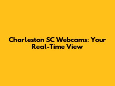 Charleston SC Webcams: Your Real-Time View