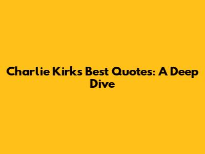 Charlie Kirk's Best Quotes: A Deep Dive