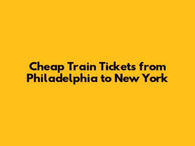 Cheap Train Tickets from Philadelphia to New York