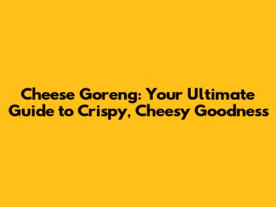 Cheese Goreng: Your Ultimate Guide to Crispy, Cheesy Goodness