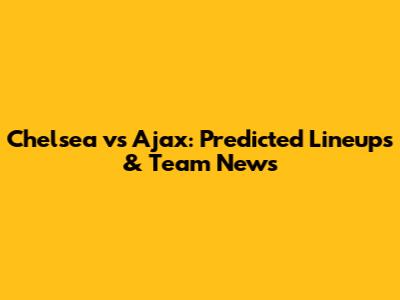 Chelsea vs Ajax: Predicted Lineups & Team News