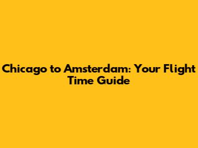Chicago to Amsterdam: Your Flight Time Guide