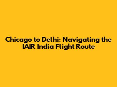 Chicago to Delhi: Navigating the IAIR India Flight Route