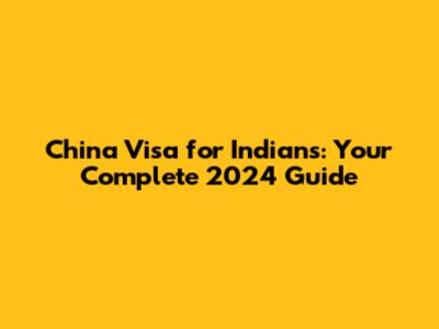 China Visa for Indians: Your Complete 2024 Guide