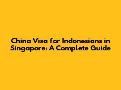 China Visa for Indonesians in Singapore: A Complete Guide