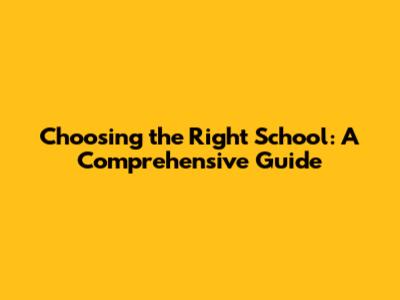 Choosing the Right School: A Comprehensive Guide