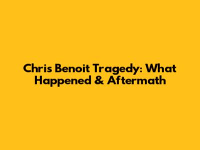 Chris Benoit Tragedy: What Happened & Aftermath