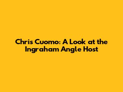 Chris Cuomo: A Look at the Ingraham Angle Host
