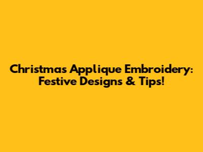 Christmas Applique Embroidery: Festive Designs & Tips!