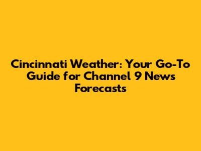 Cincinnati Weather: Your Go-To Guide for Channel 9 News Forecasts
