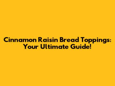 Cinnamon Raisin Bread Toppings: Your Ultimate Guide!