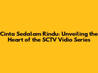 Cinta Sedalam Rindu: Unveiling the Heart of the SCTV Vidio Series
