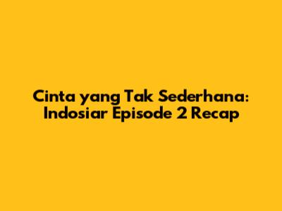 Cinta yang Tak Sederhana: Indosiar Episode 2 Recap