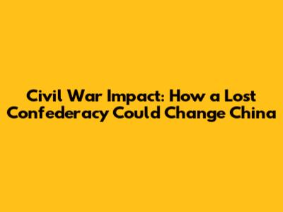 Civil War Impact: How a Lost Confederacy Could Change China