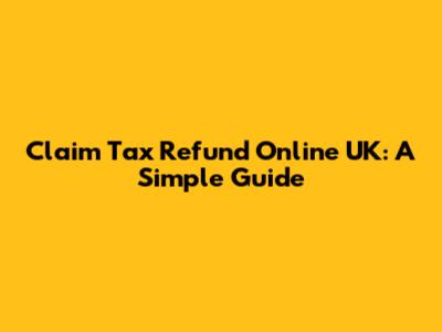 Claim Tax Refund Online UK: A Simple Guide