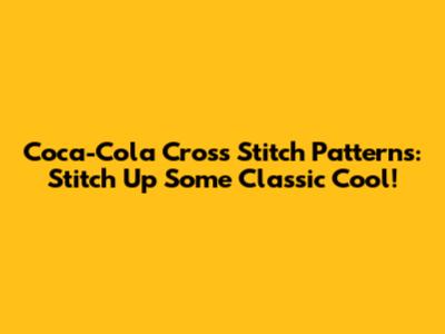 Coca-Cola Cross Stitch Patterns: Stitch Up Some Classic Cool!