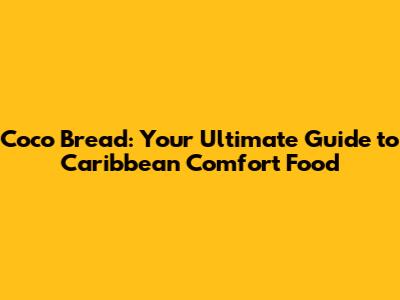 Coco Bread: Your Ultimate Guide to Caribbean Comfort Food