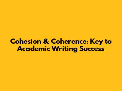 Cohesion & Coherence: Key to Academic Writing Success