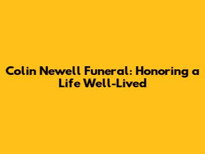 Colin Newell Funeral: Honoring a Life Well-Lived