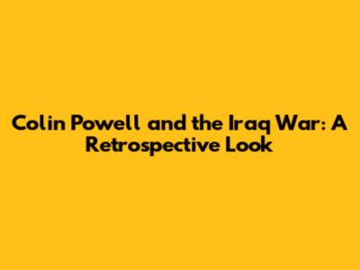Colin Powell and the Iraq War: A Retrospective Look