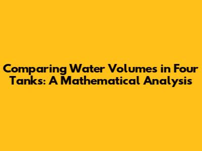 Comparing Water Volumes in Four Tanks: A Mathematical Analysis