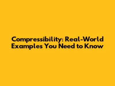 Compressibility: Real-World Examples You Need to Know