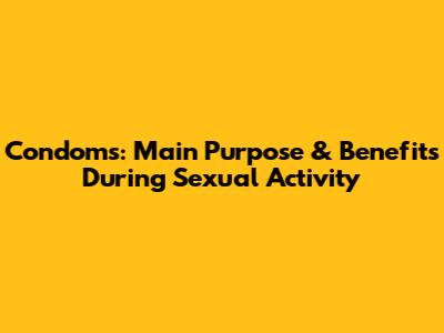 Condoms: Main Purpose & Benefits During Sexual Activity
