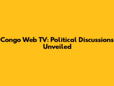 Congo Web TV: Political Discussions Unveiled