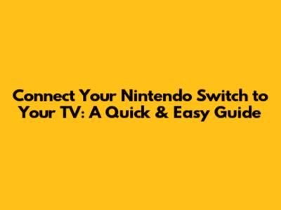 Connect Your Nintendo Switch to Your TV: A Quick & Easy Guide