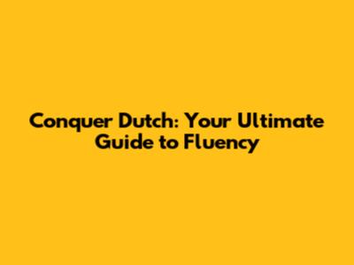 Conquer Dutch: Your Ultimate Guide to Fluency
