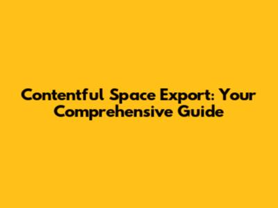 Contentful Space Export: Your Comprehensive Guide