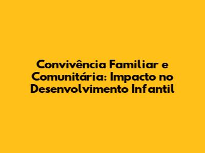 Convivência Familiar e Comunitária: Impacto no Desenvolvimento Infantil