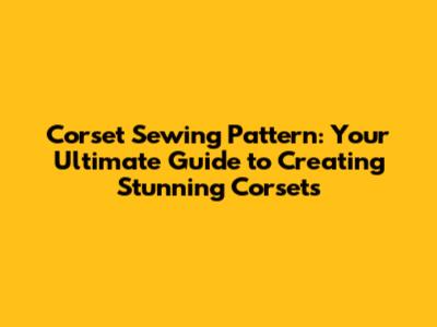 Corset Sewing Pattern: Your Ultimate Guide to Creating Stunning Corsets